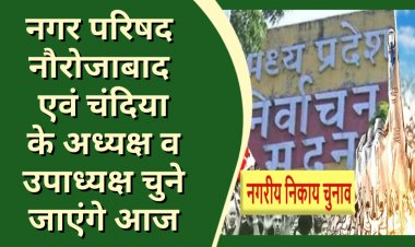 नगर परिषद नौरोजाबाद तथा चंदिया में सम्मिलन की कार्यवाही आज