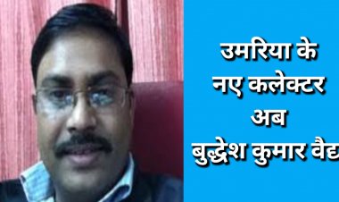 हुए प्रशासनिक सर्जरी में उमरिया के नए कलेक्टर अब बुद्धेश कुमार वैद्य