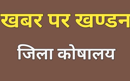 खंडन :  जिला कोषालय की भ्रामक जानकारी के संबंध में ये रही वस्तु स्थिति