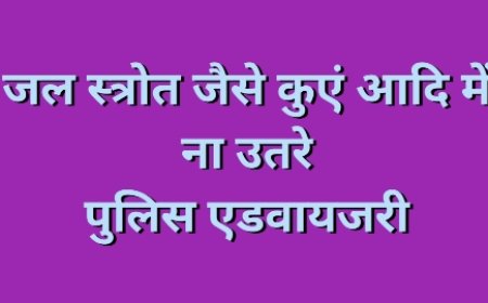 सूखे या कम पानी वाले कुएं/स्रोत में न उतरने अथवा सावधानी बरतने के संबंध में  पुलिस की एडवाइजरी