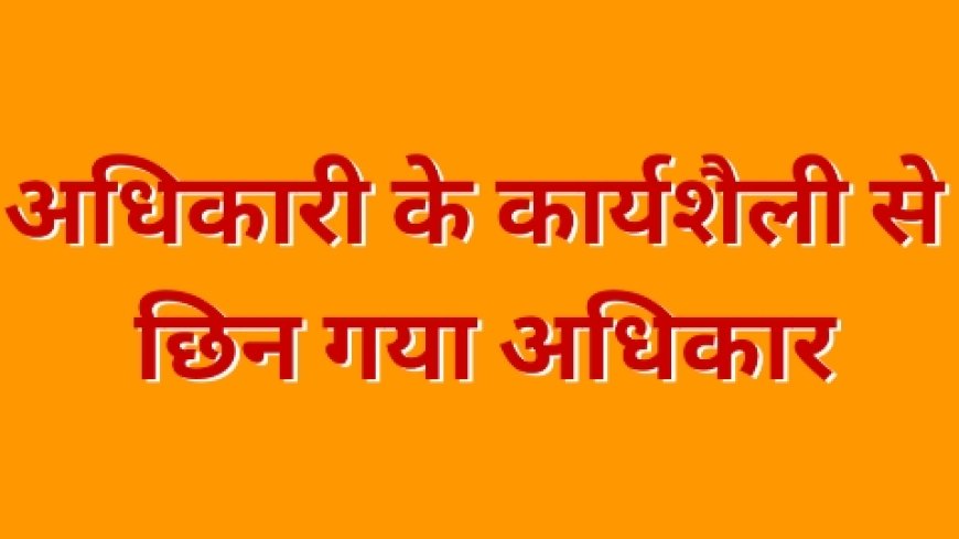 अपनी भाषा की मर्यादा को भूल चुकी जिम्मेदार अधिकारी से कलेक्टर ने छीना प्रभार