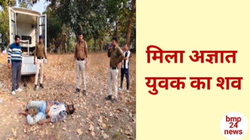 मिला अज्ञात युवक का शव, मौके पर पहुंच पुलिस जांच में जुटी