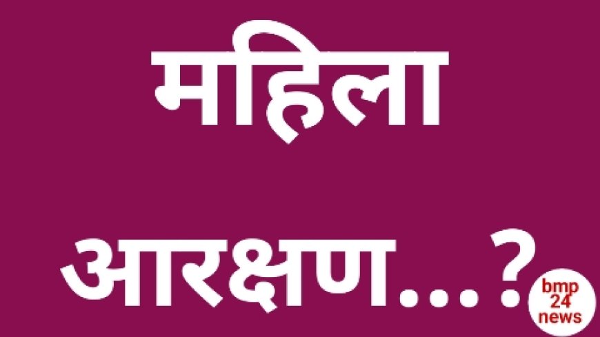 महिला आरक्षण का असर राजनीती में भी होगा गहरा....